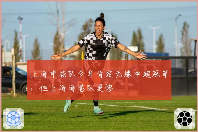 上海申花队今年肯定无缘中超冠军，但上海海港队更惨