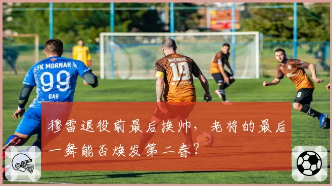 穆雷退役前最后换帅,老将的最后一舞能否焕发第二春?