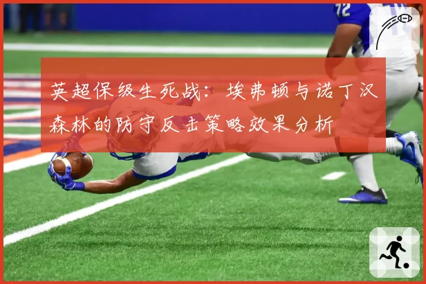 英超保级生死战：埃弗顿与诺丁汉森林的防守反击策略效果分析