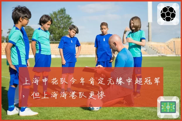上海申花队今年肯定无缘中超冠军，但上海海港队更惨
