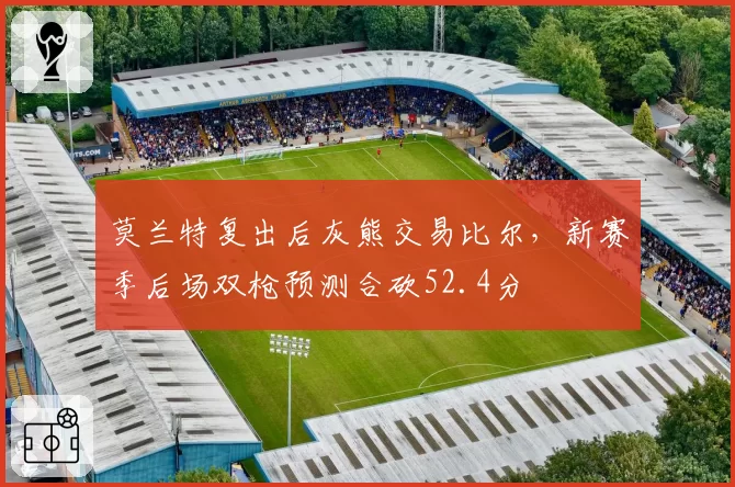 莫兰特复出后灰熊交易比尔,新赛季后场双枪预测合砍52.4分