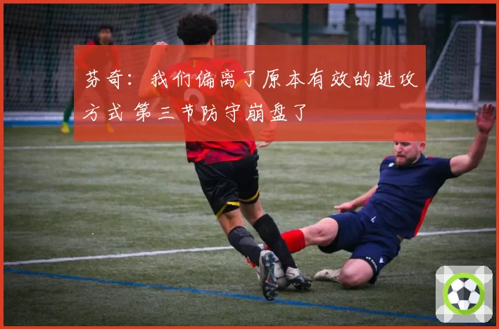 芬奇：我们偏离了原本有效的进攻方式 第三节防守崩盘了