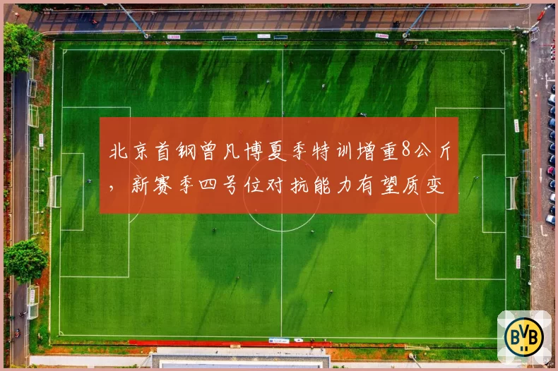 北京首钢曾凡博夏季特训增重8公斤,新赛季四号位对抗能力有望质变