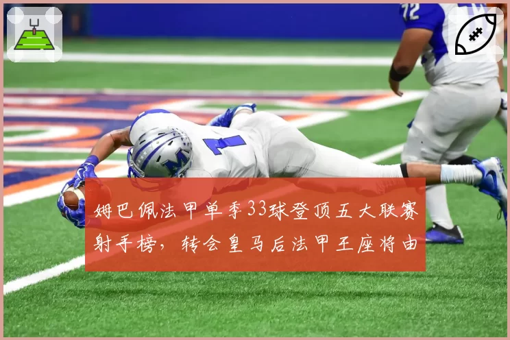姆巴佩法甲单季33球登顶五大联赛射手榜,转会皇马后法甲王座将由谁继承?