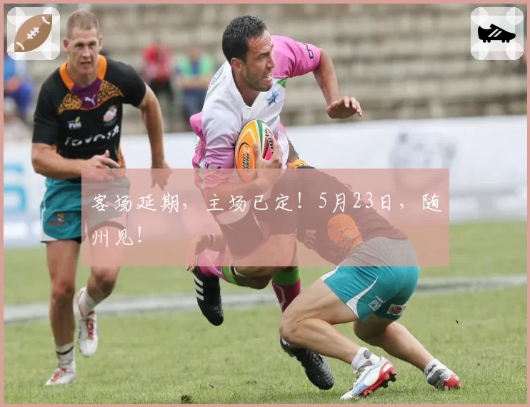 客场延期，主场已定！5月23日，随州见！