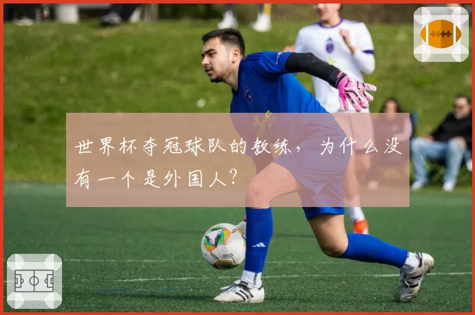 世界杯夺冠球队的教练，为什么没有一个是外国人？