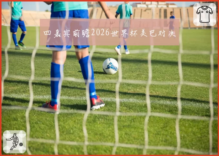 四嘉宾前瞻2026世界杯美巴对决