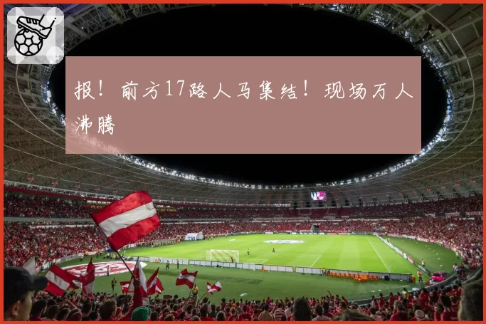 报！前方17路人马集结！现场万人沸腾