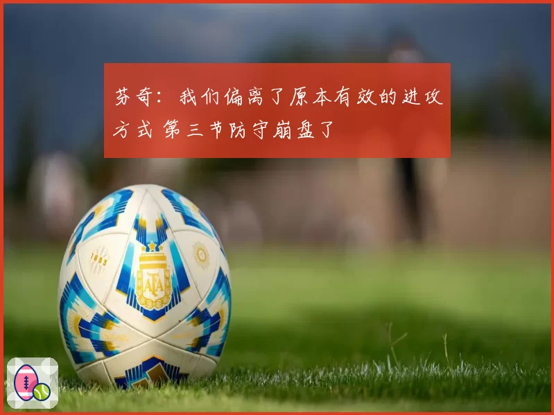 芬奇：我们偏离了原本有效的进攻方式 第三节防守崩盘了