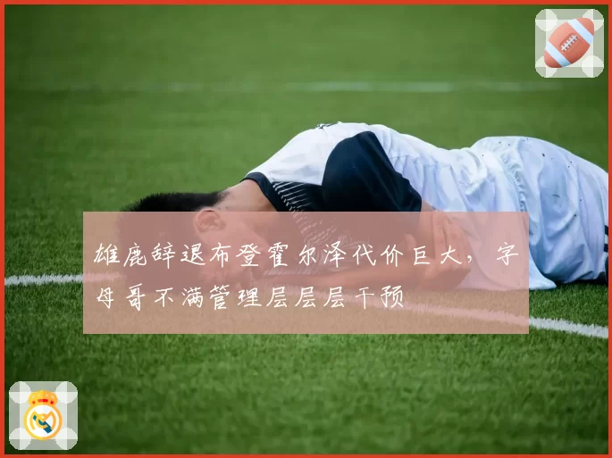 雄鹿辞退布登霍尔泽代价巨大，字母哥不满管理层层层干预