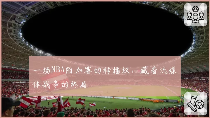 一场NBA附加赛的转播权，藏着流媒体战争的终局