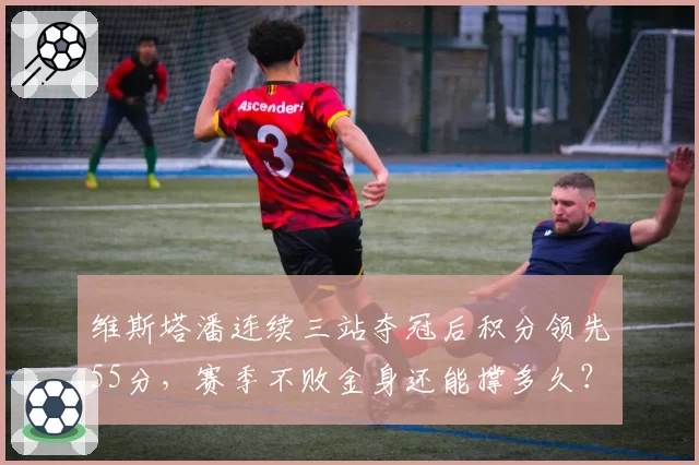维斯塔潘连续三站夺冠后积分领先55分，赛季不败金身还能撑多久？