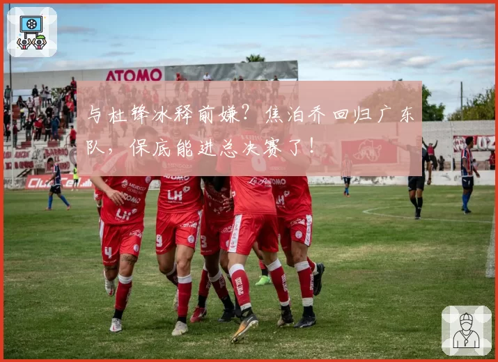 与杜锋冰释前嫌？焦泊乔回归广东队，保底能进总决赛了！