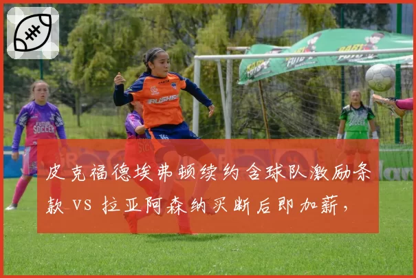 皮克福德埃弗顿续约含球队激励条款 vs 拉亚阿森纳买断后即加薪，英超门将合同设计对比