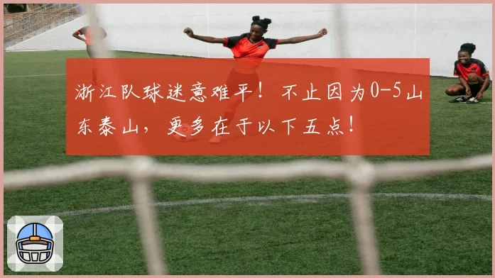 浙江队球迷意难平！不止因为0-5山东泰山，更多在于以下五点！
