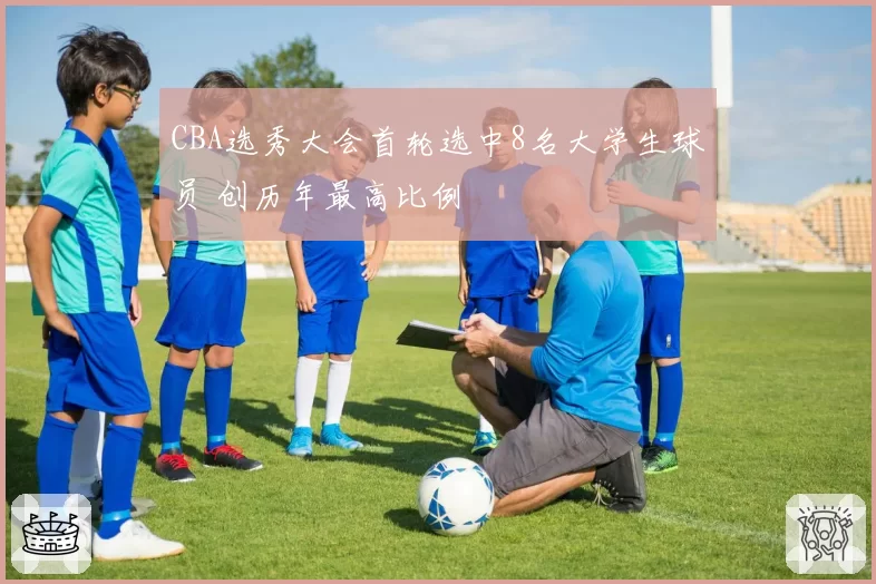 CBA选秀大会首轮选中8名大学生球员 创历年最高比例
