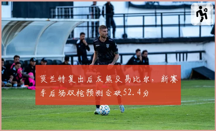 莫兰特复出后灰熊交易比尔，新赛季后场双枪预测合砍52.4分